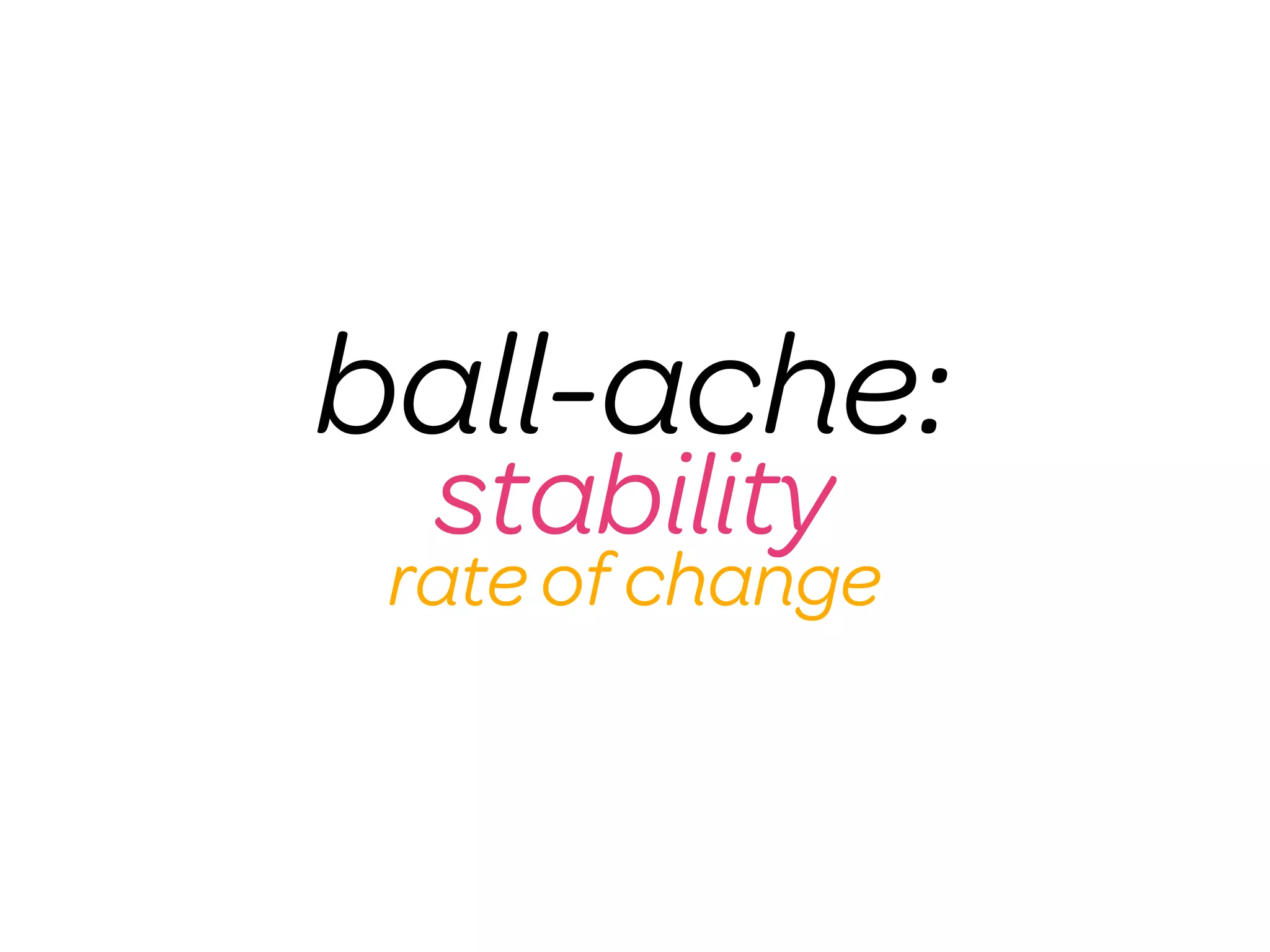 ball-ache:
  stability
 rate of change
 