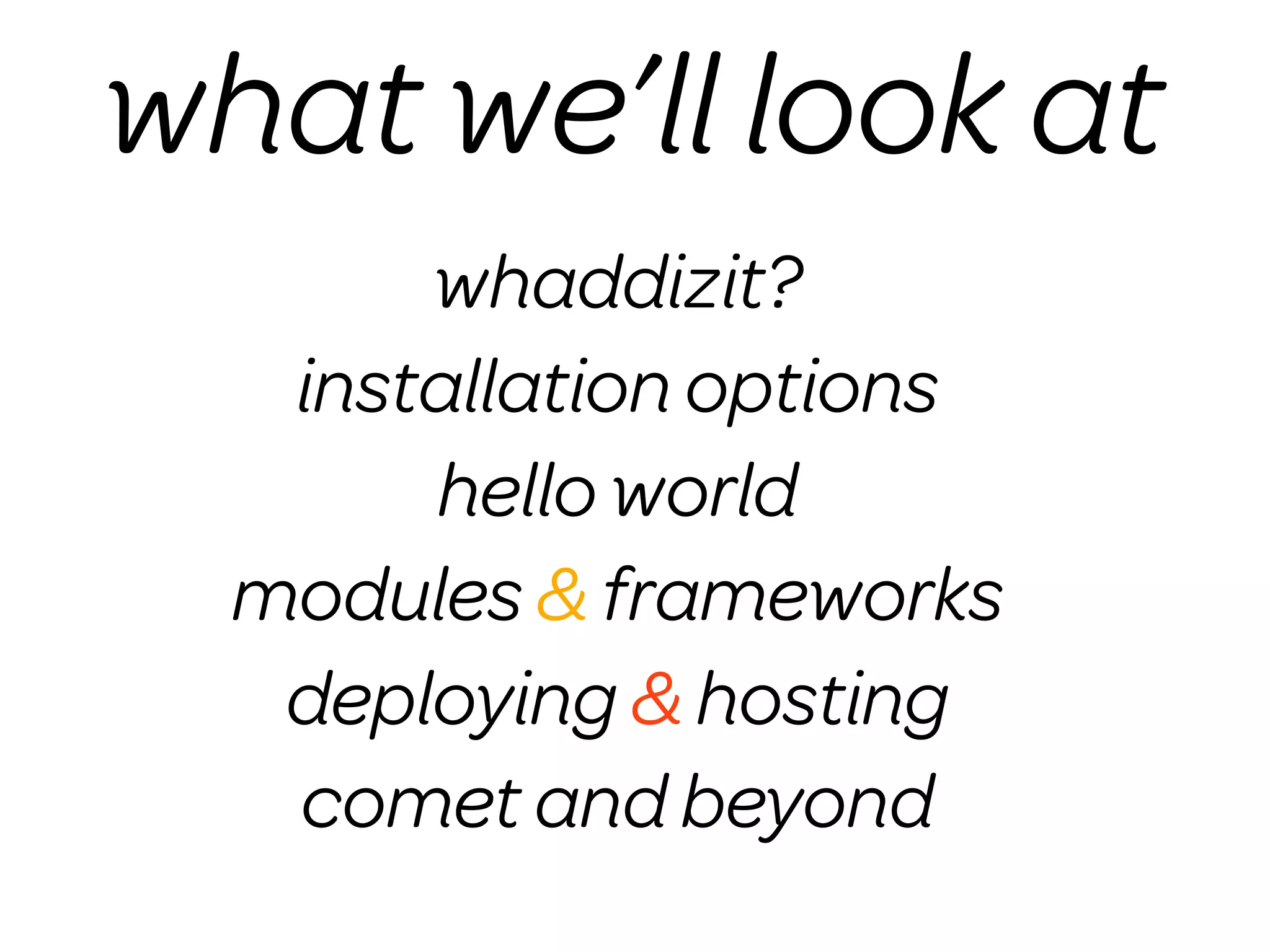 what we’ll look at
       whaddizit?
   installation options
       hello world
  modules & frameworks
   deploying & hosting
   comet and beyond
 