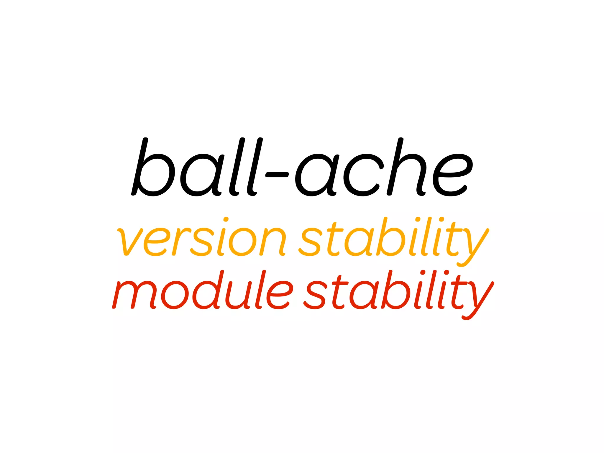 ball-ache
version stability
module stability
 