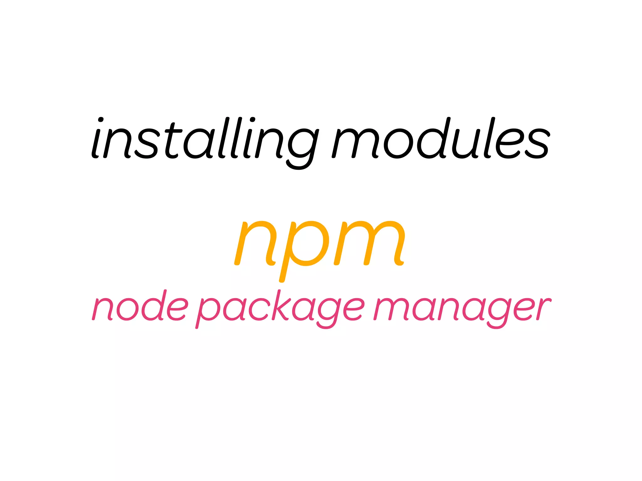 installing modules
      npm
node package manager
 