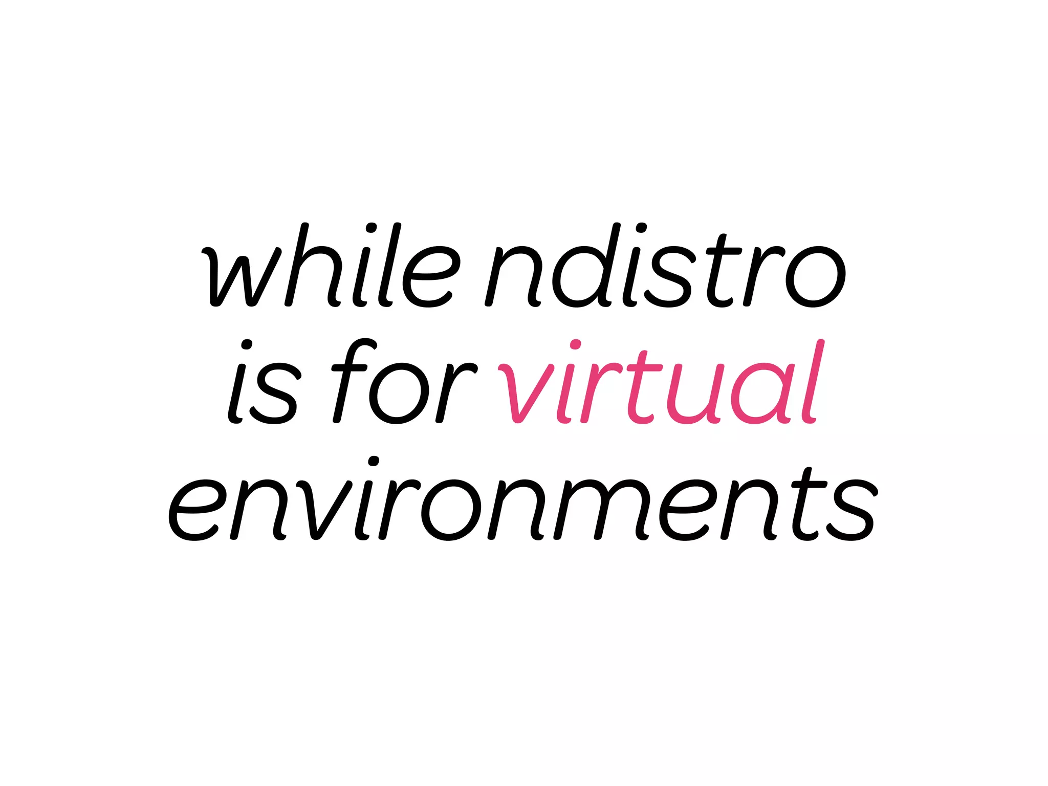 while ndistro
 is for virtual
environments
 