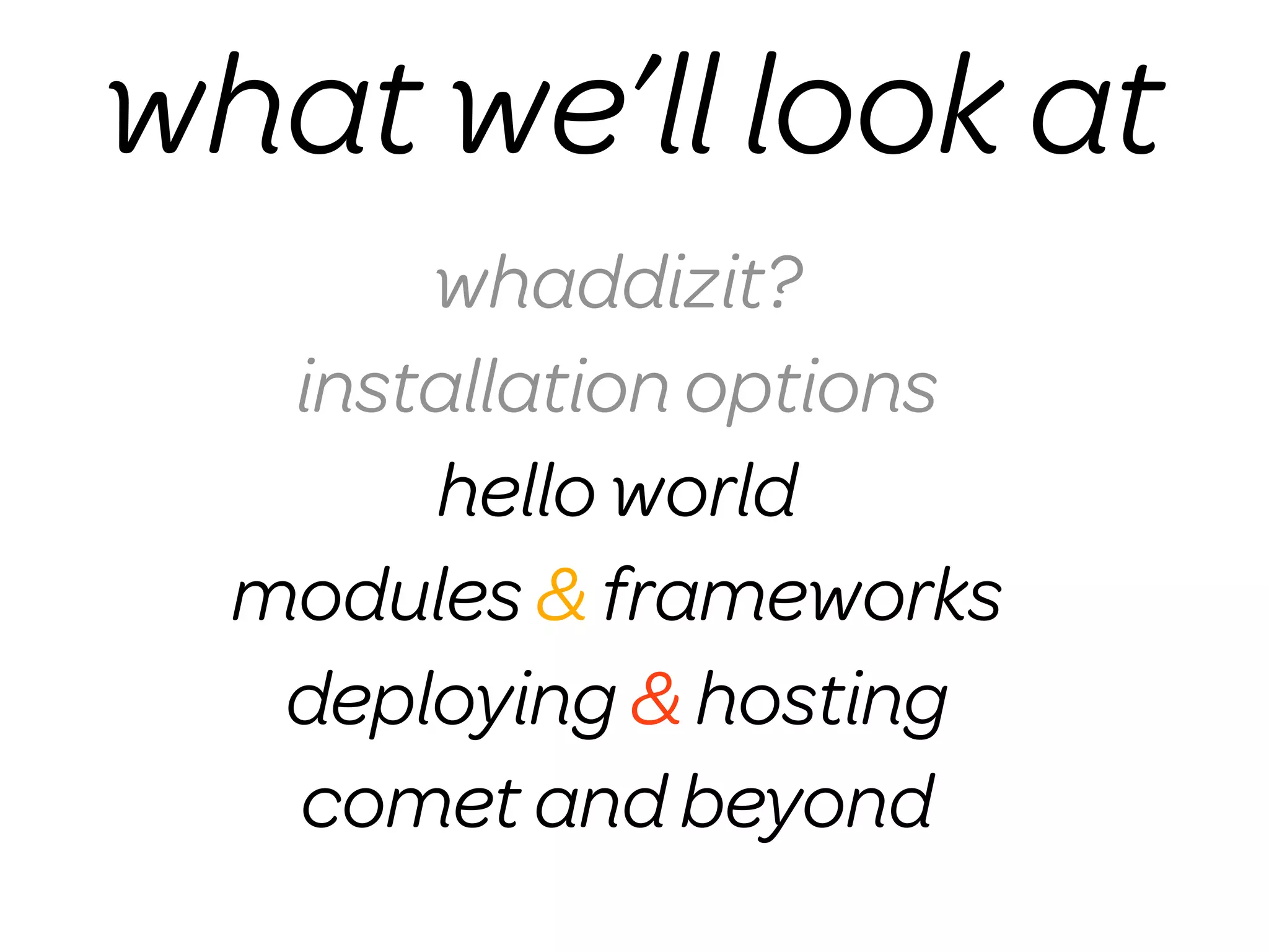 what we’ll look at
       whaddizit?
   installation options
       hello world
  modules & frameworks
   deploying & hosting
   comet and beyond
 