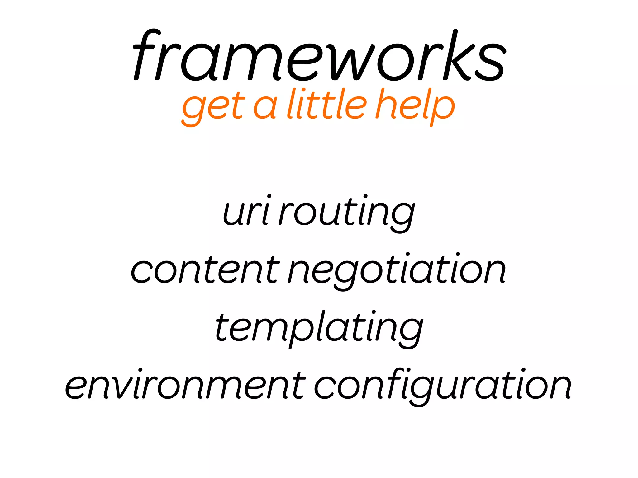 frameworks
     get a little help

        uri routing
   content negotiation
       templating
environment conﬁguration
 