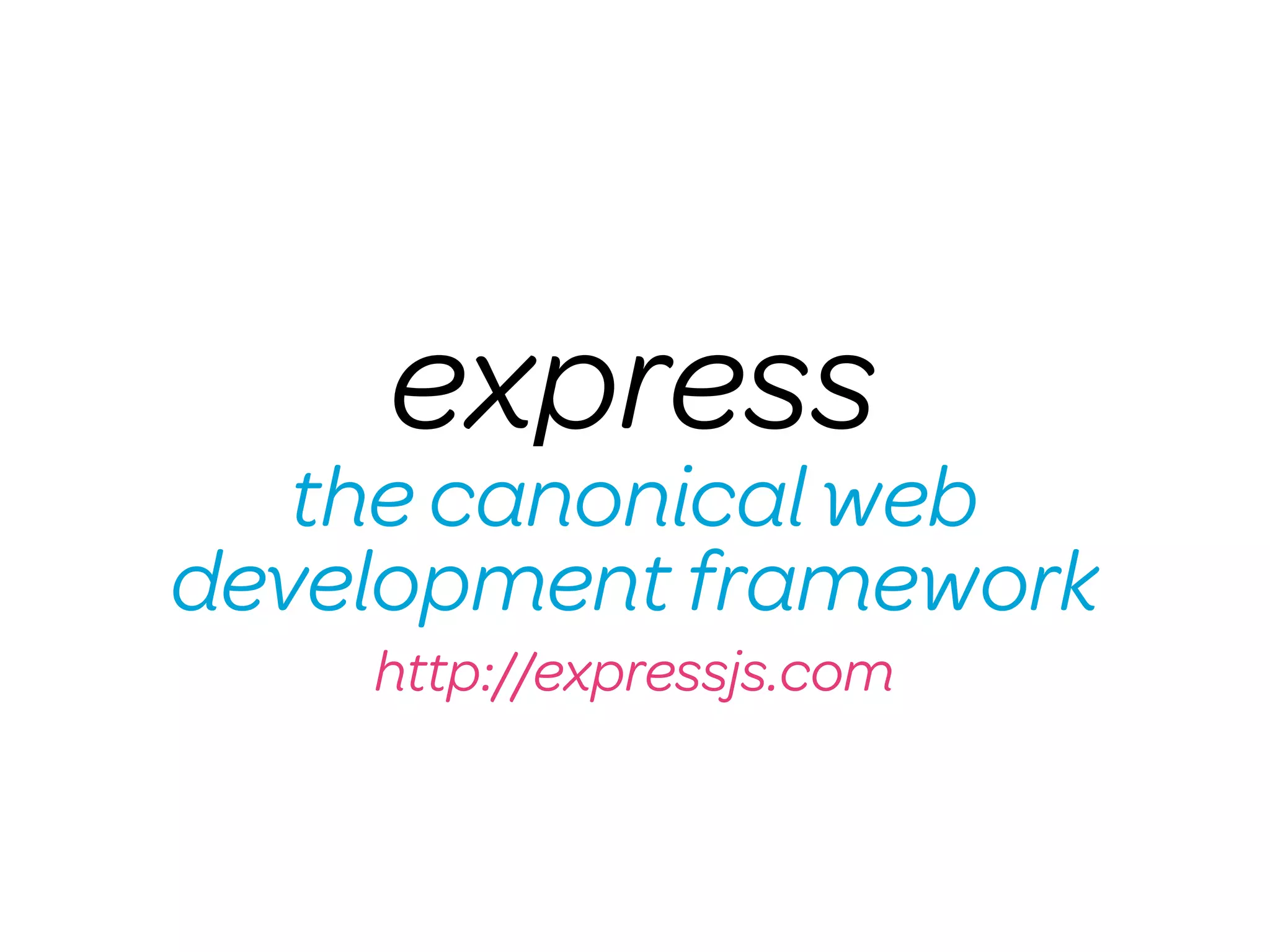express
   the canonical web
development framework
    http://expressjs.com
 