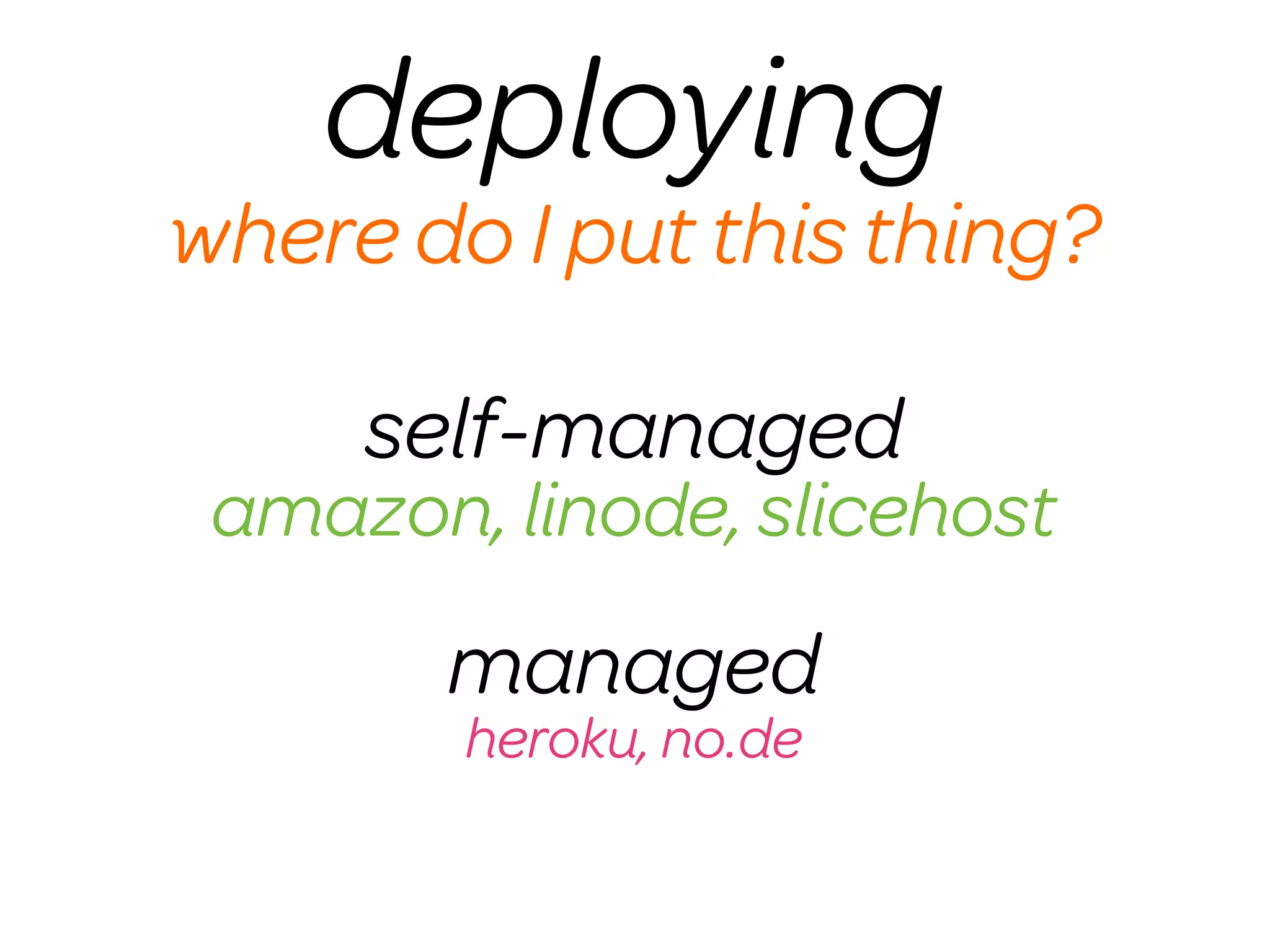 deploying
where do I put this thing?

     self-managed
 amazon, linode, slicehost
       managed
        heroku, no.de
 