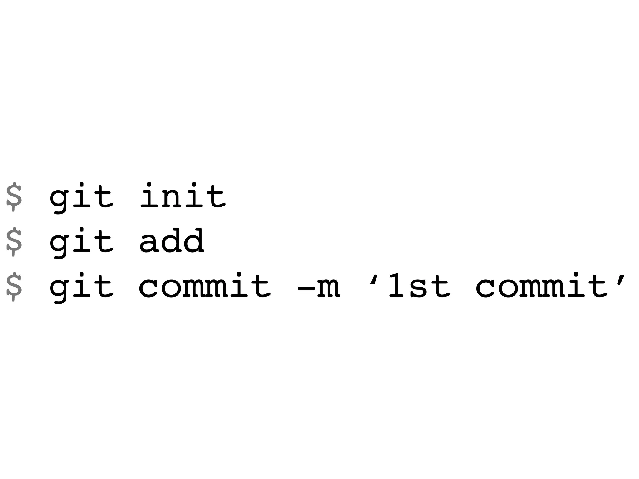 $ git init
$ git add
$ git commit -m ‘1st commit’
 