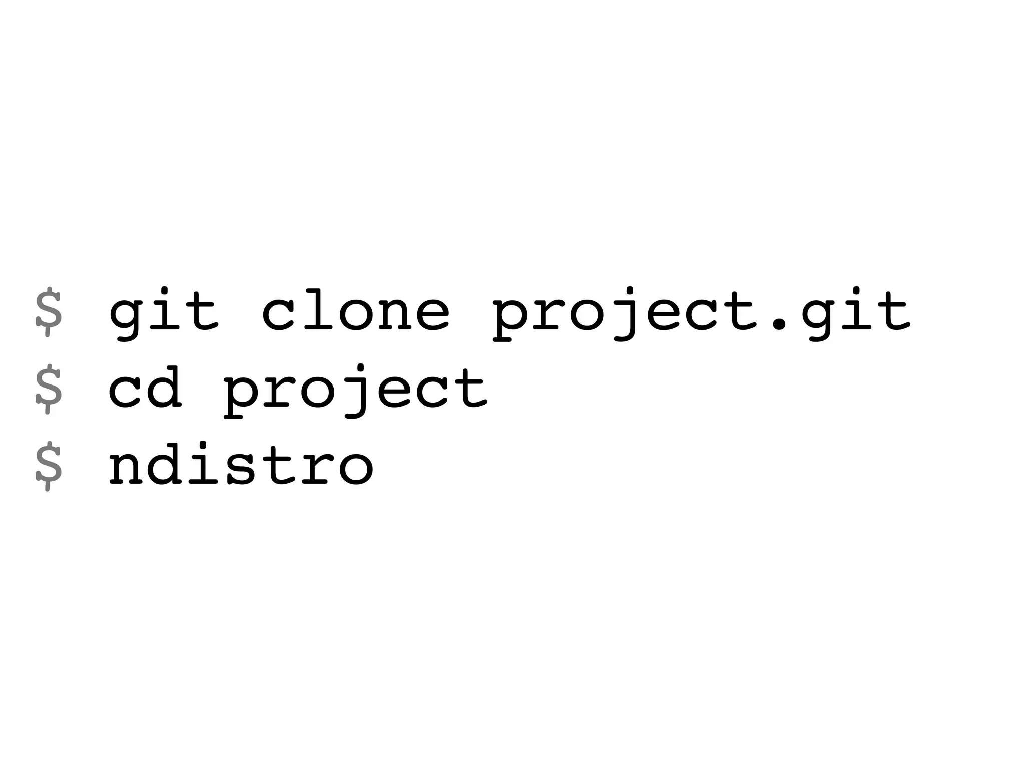 $ git clone project.git
$ cd project
$ ndistro
 