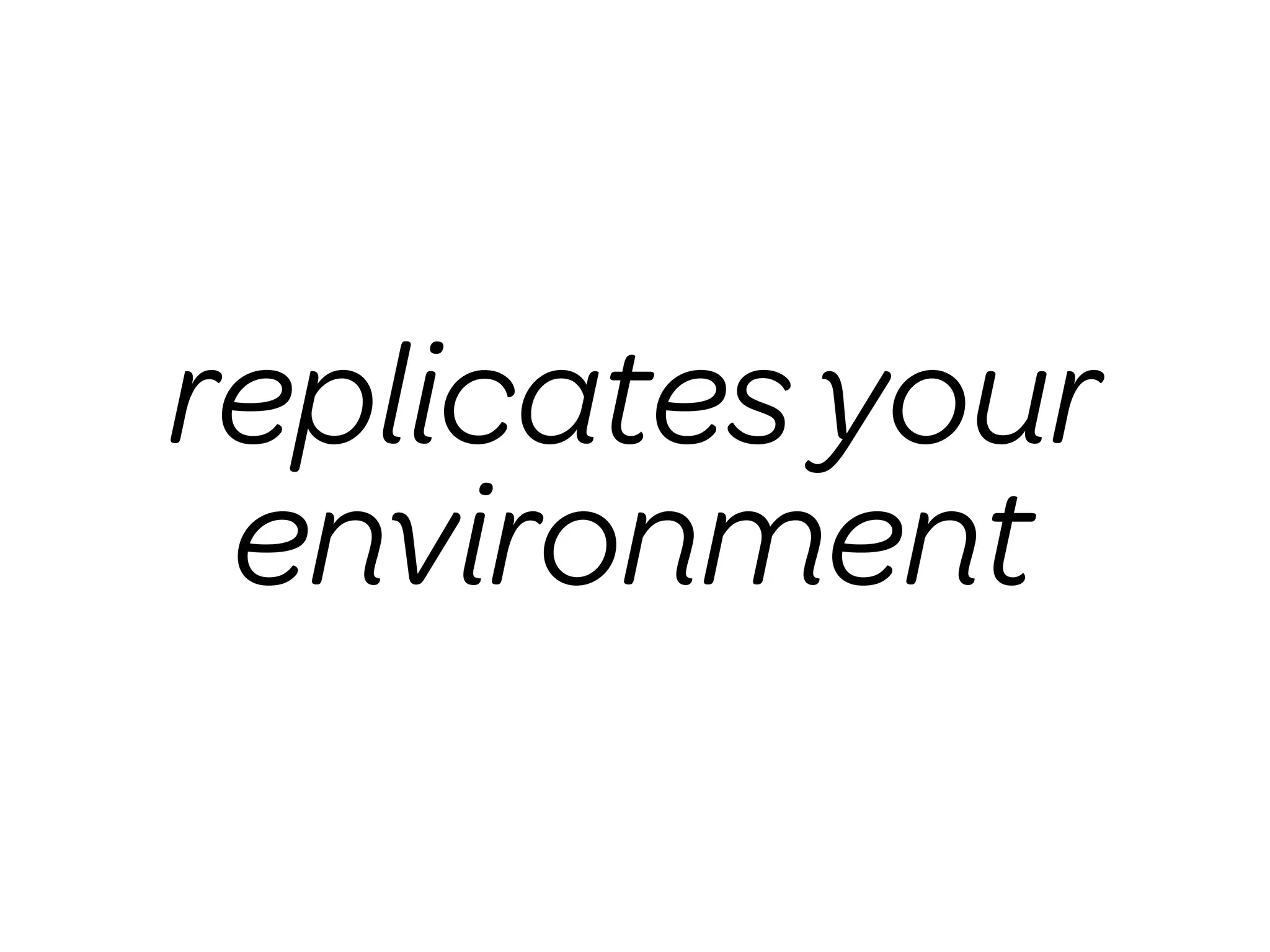 replicates your
 environment
 