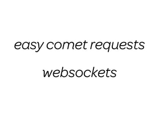 easy comet requests
    websockets
 