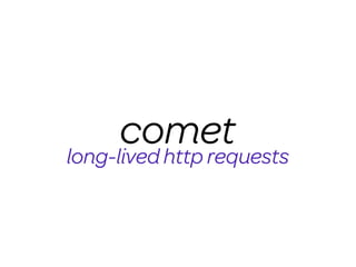 comet
long-lived http requests
 