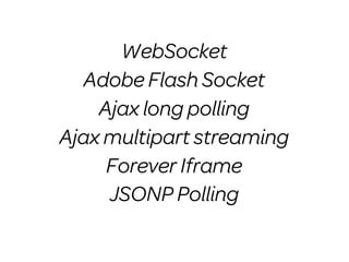 WebSocket
  Adobe Flash Socket
    Ajax long polling
Ajax multipart streaming
     Forever Iframe
     JSONP Polling
 