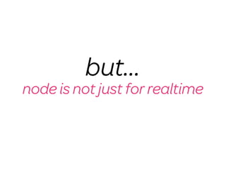 but...
node is not just for realtime
 