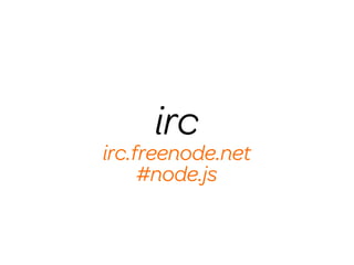 irc
irc.freenode.net
     #node.js
 