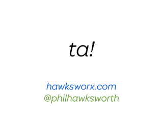 ta!
hawksworx.com
@philhawksworth
 