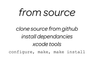 from source
  clone source from github
    install dependancies
         xcode tools
configure, make, make install
 