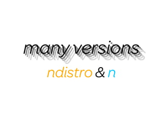 many versions
many versions
many versions
  ndistro & n
 
