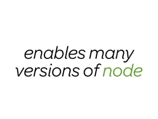enables many
versions of node
 