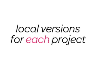 local versions
for each project
 