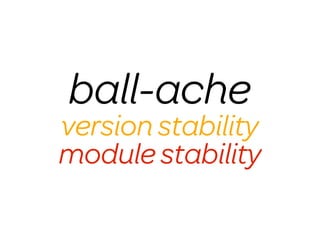 ball-ache
version stability
module stability
 