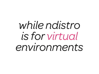 while ndistro
 is for virtual
environments
 