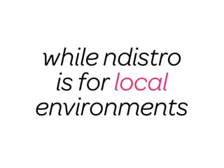 while ndistro
  is for local
environments
 