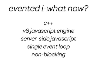 evented i-what now?
           c++
   v8 javascript engine
  server-side javascript
    single event loop
       non-blocking
 
