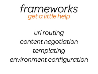 frameworks
     get a little help

        uri routing
   content negotiation
       templating
environment conﬁguration
 