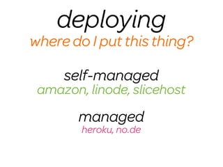 deploying
where do I put this thing?

     self-managed
 amazon, linode, slicehost
       managed
        heroku, no.de
 
