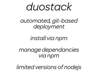 duostack
 automated, git-based
     deployment
     install via npm
manage dependancies
     via npm
limited versions of nodejs
 