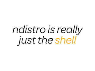ndistro is really
 just the shell
 