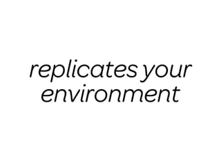 replicates your
 environment
 