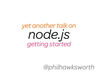yet another talk on
  node.js
 getting started


       @philhawksworth
 