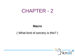 CHAPTER - 2
Macro
( What kind of sorcery is this? )
Macro
( What kind of sorcery is this? )
 