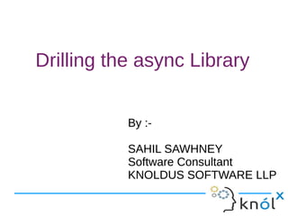 Drilling the async Library
By :-
SAHIL SAWHNEY
Software Consultant
KNOLDUS SOFTWARE LLP
By :-
SAHIL SAWHNEY
Software Consultant
KNOLDUS SOFTWARE LLP
 