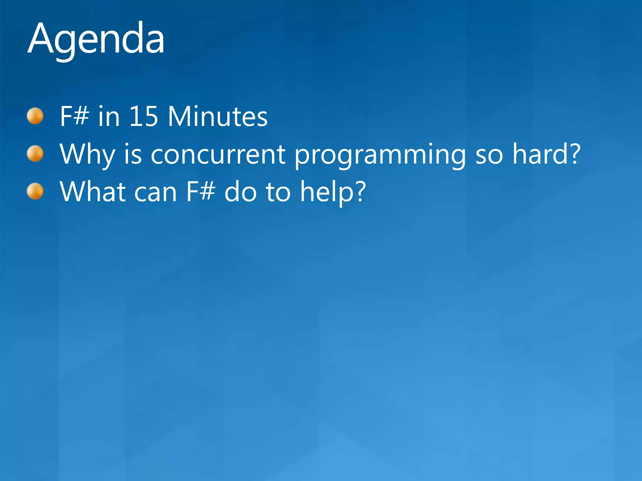 AgendaF# in 15 MinutesWhy is concurrent programming so hard?What can F# do to help?