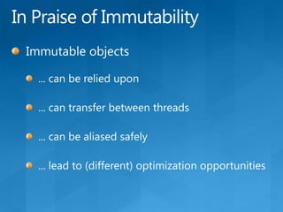 In Praise of ImmutabilityImmutable objects... can be relied upon... can transfer between threads... can be aliased safely... lead to (different) optimization opportunities