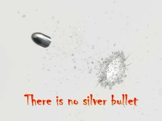 There is no silver bullet
