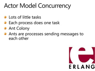 Actor Model ConcurrencyLots of little tasksEach process does one taskAnt ColonyAnts are processes sending messages to each other