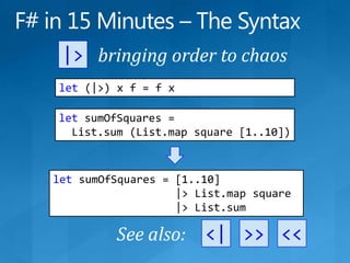 F# in 15 Minutes – The Syntax|&gt;bringing order to chaoslet (|&gt;) x f = f xletsumOfSquares =   List.sum (List.map square [1..10])letsumOfSquares = [1..10]                    |&gt; List.map square                   |&gt; List.sum&lt;|&gt;&gt;&lt;&lt;See also: