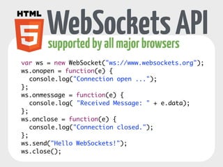 WebSockets 
supported by all major browsers 
• new URI schemes ws and wss 
• bi-directional, full-duplex 
• send messages independently 
 