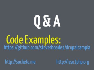 Q & A 
Code Examples: 
https://github.com/steverhoades/drupalcampla 
http://socketo.me http://reactphp.org 
 