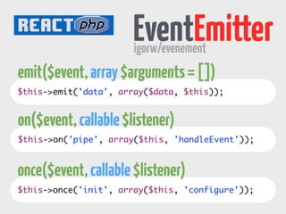 igorw/evenement EventEmitter 
emit($event, array $arguments = []) 
$this->emit('data', array($data, $this)); 
on($event, c...