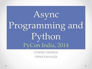 Async 
Programming and 
Python 
PyCon India, 2014 
Chetan Giridhar 
 