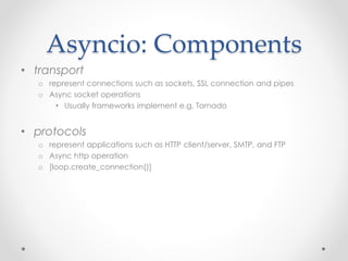 Asyncio: Components 
• transport 
o represent connections such as sockets, SSL connection and pipes 
o Async socket operat...