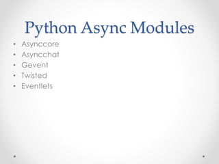 Python Async Modules 
• Asynccore 
• Asyncchat 
• Gevent 
• Twisted 
• Eventlets 
 