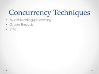 Concurrency Techniques 
• Multithreading/processing 
• Green Threads 
• STM 
 