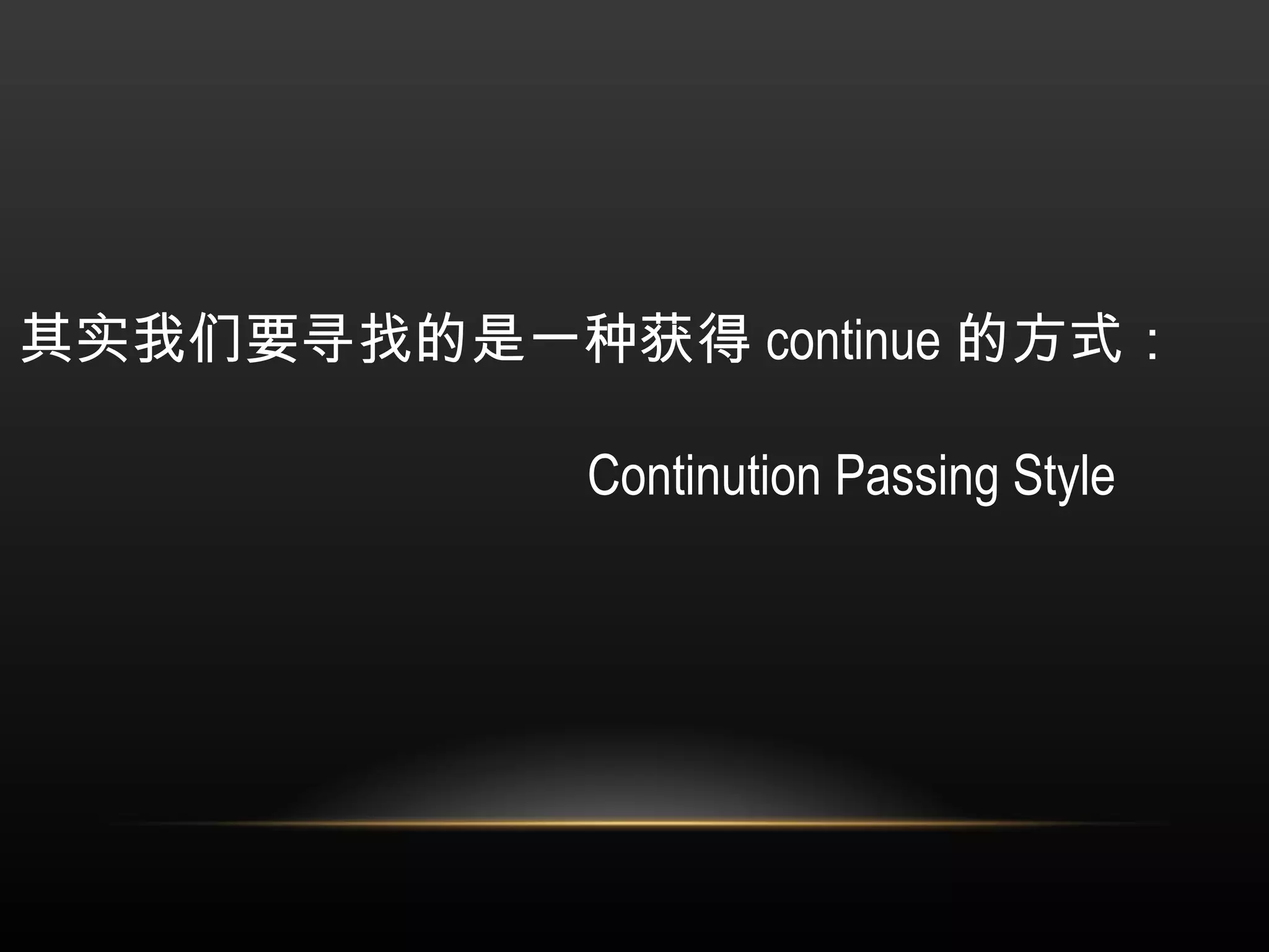 其实我们要寻找的是一种获得 continue 的方式：   Continution Passing Style  