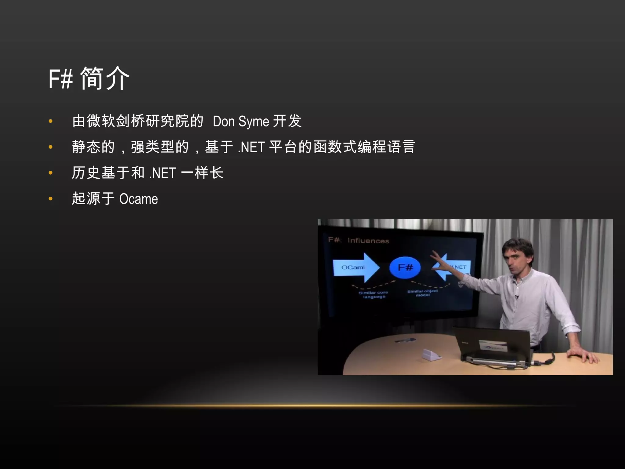F# 简介 由微软剑桥研究院的  Don Syme 开发 静态的，强类型的，基于 .NET 平台的函数式编程语言 历史基于和 .NET 一样长 起源于 Ocame 
