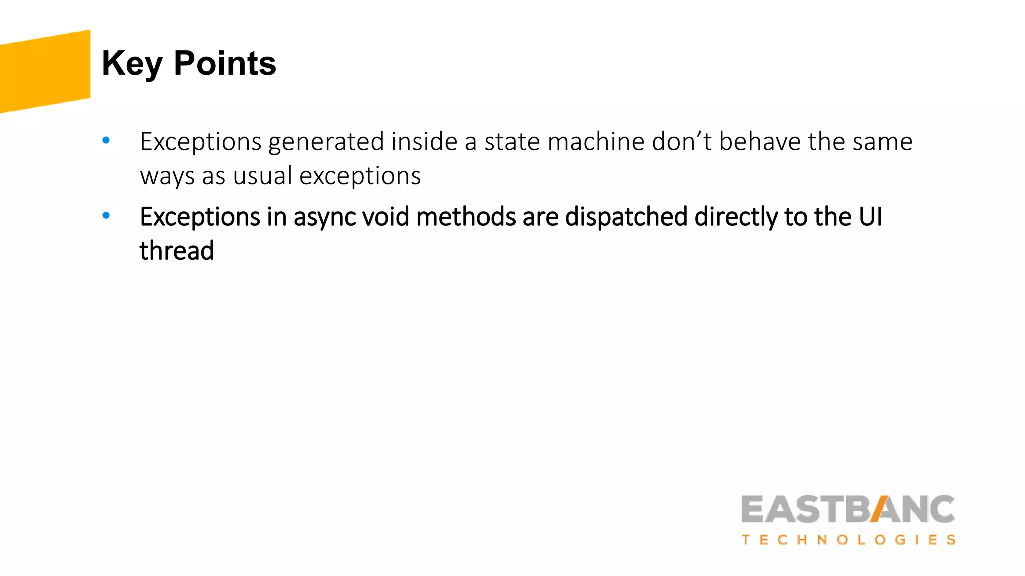 Key Points
• Exceptions generated inside a state machine don’t behave the same
ways as usual exceptions
• Exceptions in async void methods are dispatched directly to the UI
thread
 