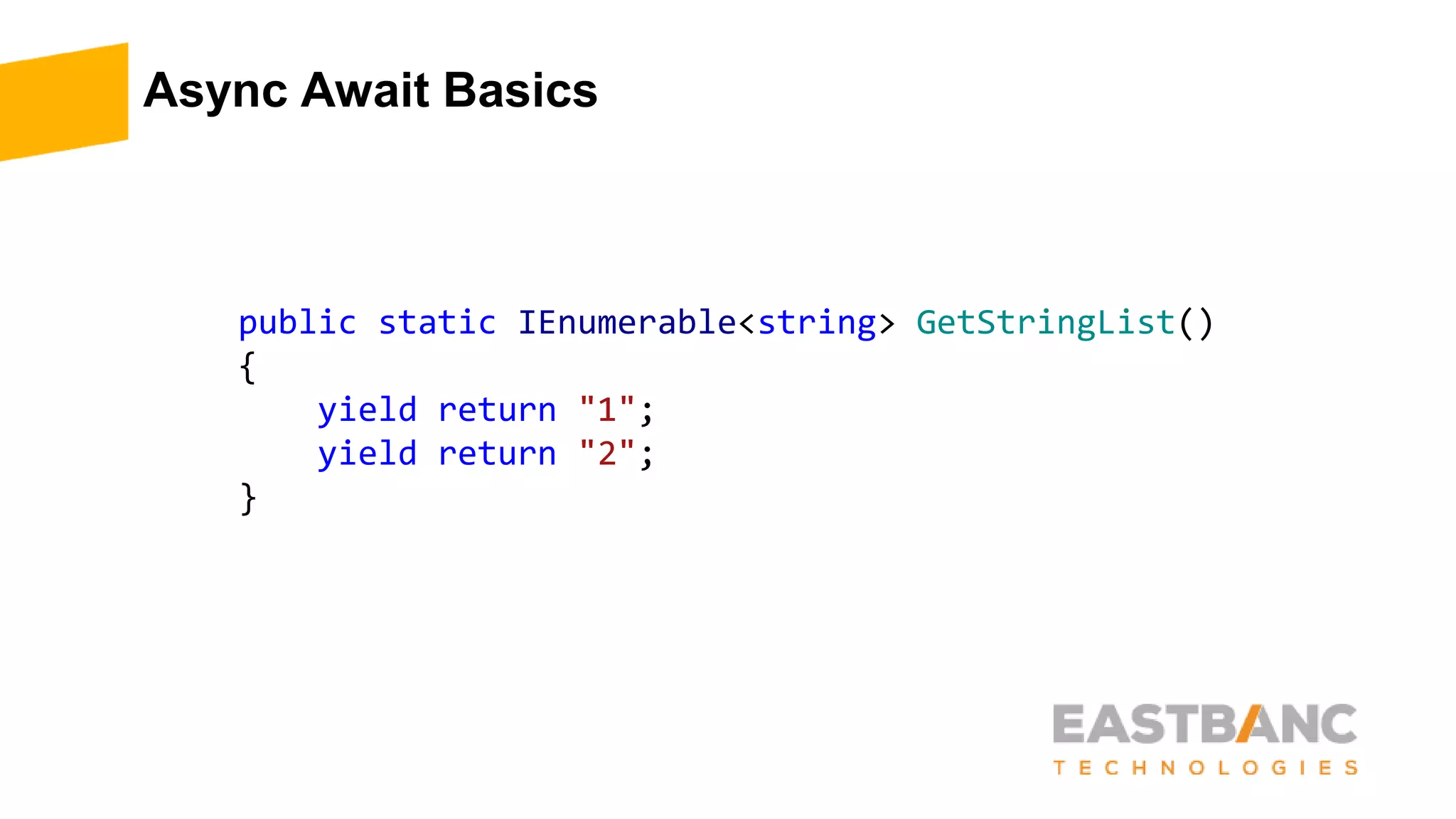 Async Await Basics
public static IEnumerable<string> GetStringList()
{
yield return "1";
yield return "2";
}
 